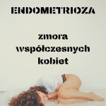 Endometrioza – zmora współczesnych kobiet